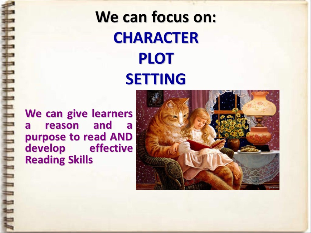 We can focus on: CHARACTER PLOT SETTING … We can give learners a reason